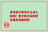 灵芝孢子粉为什么没人收购？孢子粉沉淀的好还是易溶解的好