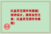 红盖灵芝摆件效果图(独特设计，展现自然之美：红盖灵芝摆件效果图)