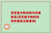 灵芝孢子粉功效与作用禁忌(灵芝孢子粉的功效作用及注意事项)