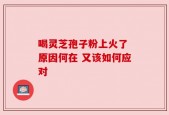 喝灵芝孢子粉上火了 原因何在 又该如何应对