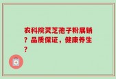 农科院灵芝孢子粉展销？品质保证，健康养生？