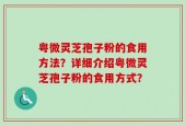 粤微灵芝孢子粉的食用方法？详细介绍粤微灵芝孢子粉的食用方式？