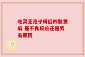 吃灵芝孢子粉后四肢发麻 是不良反应还是另有原因