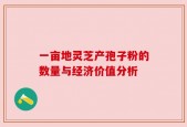 一亩地灵芝产孢子粉的数量与经济价值分析