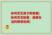 徐州灵芝孢子粉胶囊(徐州灵芝胶囊：健康生活的理想选择)