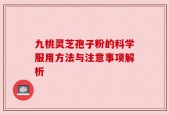 九桃灵芝孢子粉的科学服用方法与注意事项解析