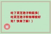 吃了灵芝孢子粉屁多(吃灵芝孢子粉有哪些好处？快来了解！)