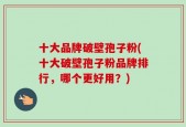 十大品牌破壁孢子粉(十大破壁孢子粉品牌排行，哪个更好用？)