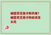 破壁灵芝孢子粉药用？破壁灵芝孢子粉应该怎么吃