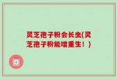 灵芝孢子粉会长虫(灵芝孢子粉能增重生！)