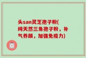 头san灵芝孢子粉(纯天然三角孢子粉，补气养颜，加强免疫力)