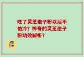 吃了灵芝孢子粉以后不怕冷？神奇的灵芝孢子粉功效解析？