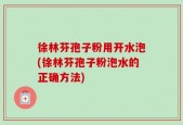 徐林芬孢子粉用开水泡(徐林芬孢子粉泡水的正确方法)