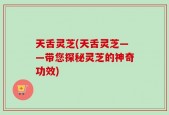 天舌灵芝(天舌灵芝——带您探秘灵芝的神奇功效)