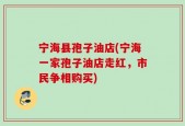 宁海县孢子油店(宁海一家孢子油店走红，市民争相购买)