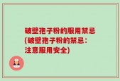 破壁孢子粉的服用禁忌(破壁孢子粉的禁忌：注意服用安全)