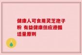 健康人可食用灵芝孢子粉 有益健康但应遵循适量原则