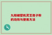 九阳破壁机灵芝孢子粉的功效与使用方法