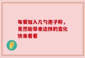 每餐加入几勺孢子粉，竟然能带来这样的变化快来看看