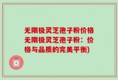 无限极灵芝孢子粉价格无限极灵芝孢子粉：价格与品质的完美平衡)