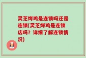 灵芝烤鸡是连锁吗还是连锁(灵芝烤鸡是连锁店吗？详细了解连锁情况)