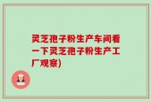 灵芝孢子粉生产车间看一下灵芝孢子粉生产工厂观察)