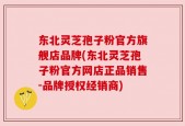 东北灵芝孢子粉官方旗舰店品牌(东北灵芝孢子粉官方网店正品销售-品牌授权经销商)