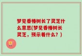 梦见香椿树长了灵芝什么意思(梦见香椿树长灵芝，预示着什么？)