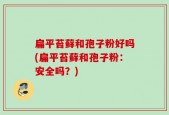 扁平苔藓和孢子粉好吗(扁平苔藓和孢子粉：安全吗？)