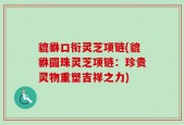 貔貅口衔灵芝项链(貔貅圆珠灵芝项链：珍贵灵物重塑吉祥之力)