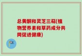 总黄酮和灵芝三萜(植物营养素和草药成分共同促进健康)