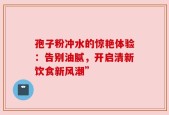 孢子粉冲水的惊艳体验：告别油腻，开启清新饮食新风潮”