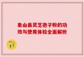 象山县灵芝孢子粉的功效与使用体验全面解析