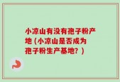 小凉山有没有孢子粉产地 (小凉山是否成为孢子粉生产基地？)