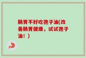 肠胃不好吃孢子油(改善肠胃健康，试试孢子油！)