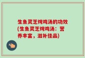 生鱼灵芝炖鸡汤的功效(生鱼灵芝炖鸡汤：营养丰富，滋补佳品)