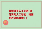 直播灵芝人工切片(灵芝再助人工智能，精细切片现场直播！)