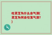 吃灵芝为什么会气滞(灵芝为何会引发气滞？)