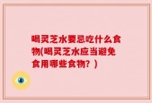 喝灵芝水要忌吃什么食物(喝灵芝水应当避免食用哪些食物？)