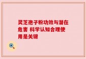 灵芝孢子粉功效与潜在危害 科学认知合理使用是关键