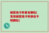 破壁孢子粉里有颗粒(发现破壁孢子粉掺杂不明颗粒)