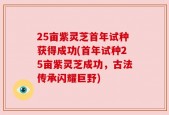 25亩紫灵芝首年试种获得成功(首年试种25亩紫灵芝成功，古法传承闪耀巨野)
