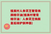 植美村人参灵芝奢宠焕颜精华油(植美村奢宠精华油：人参灵芝焕颜皇后级护肤神器)