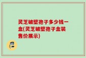 灵芝破壁孢子多少钱一盒(灵芝破壁孢子盒装售价展示)
