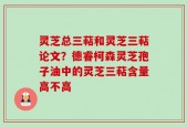 灵芝总三萜和灵芝三萜论文？德睿柯森灵芝孢子油中的灵芝三萜含量高不高