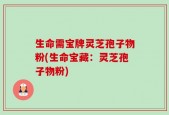 生命需宝牌灵芝孢子物粉(生命宝藏：灵芝孢子物粉)