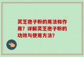 灵芝孢子粉的用法和作用？详解灵芝孢子粉的功效与使用方法？