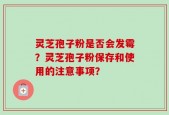 灵芝孢子粉是否会发霉？灵芝孢子粉保存和使用的注意事项？