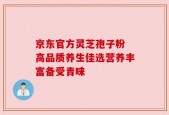 京东官方灵芝孢子粉 高品质养生佳选营养丰富备受青睐