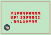 灵芝多糖抑制肿瘤免疫机制？活性多糖是什么，有什么生物学作用